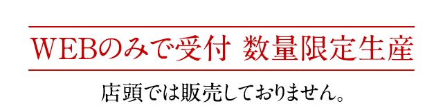 「WEBのみで受付 数量限定生産」店頭では販売しておりません。