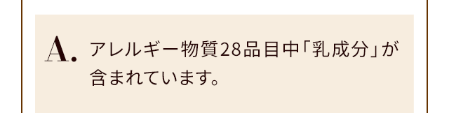 A.アレルギー物質28品目中「乳成分」が含まれています。